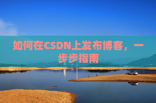 如何在CSDN上发布博客，一步步指南